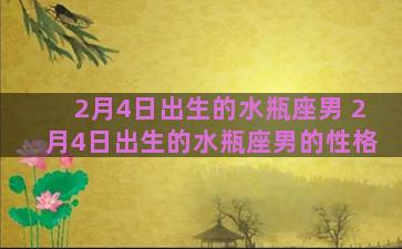 2月4日出生的水瓶座男 2月4日出生的水瓶座男的性格